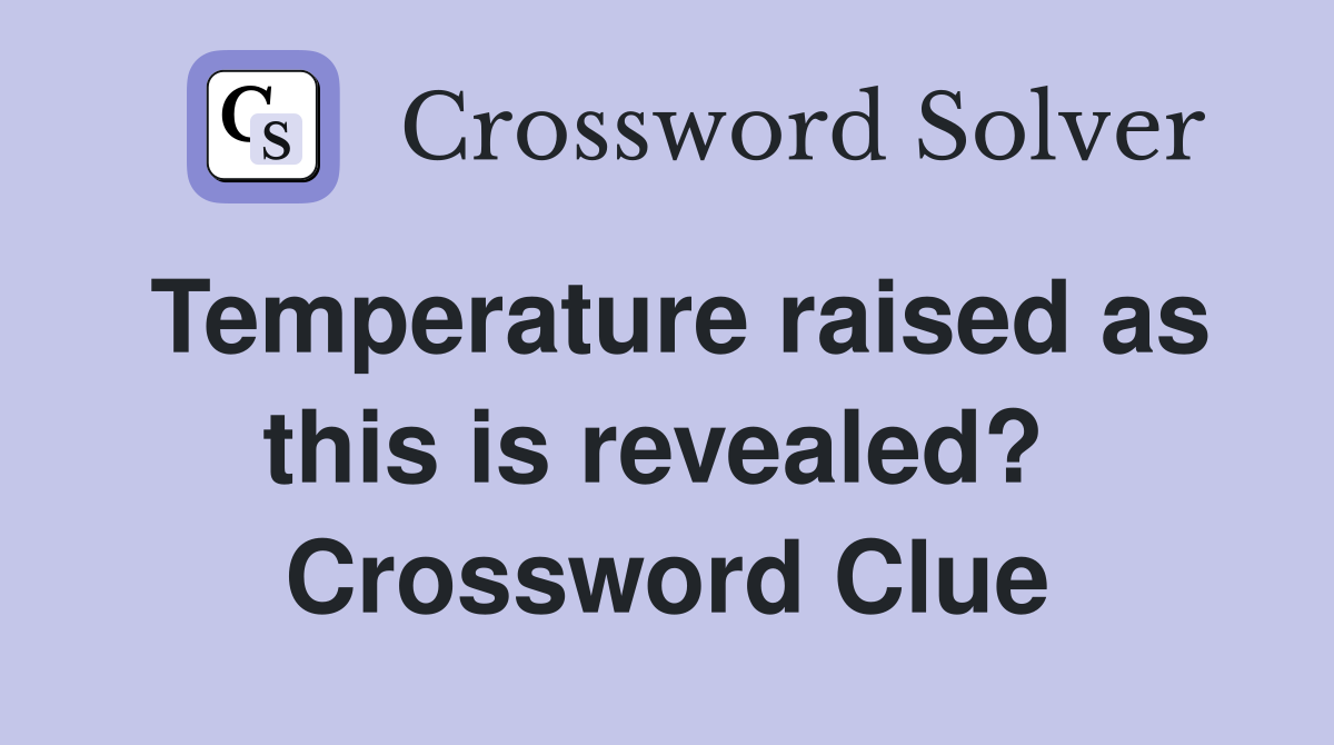 Temperature raised as this is revealed?  Crossword Clue