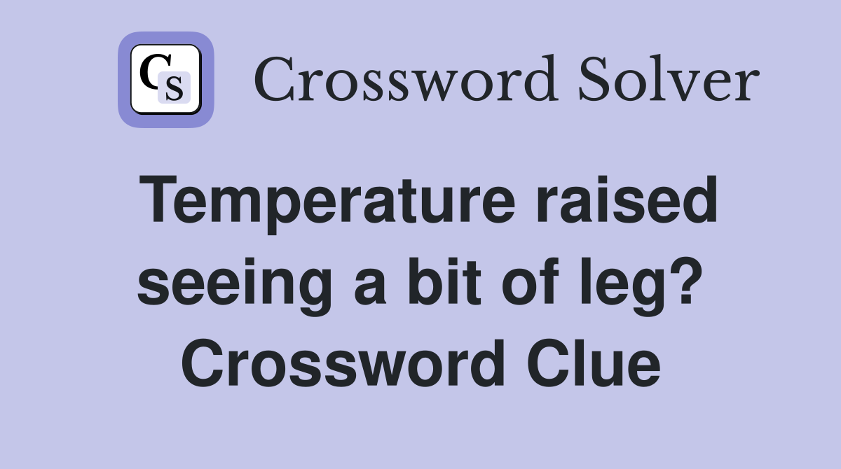 Temperature raised seeing a bit of leg? Crossword Clue