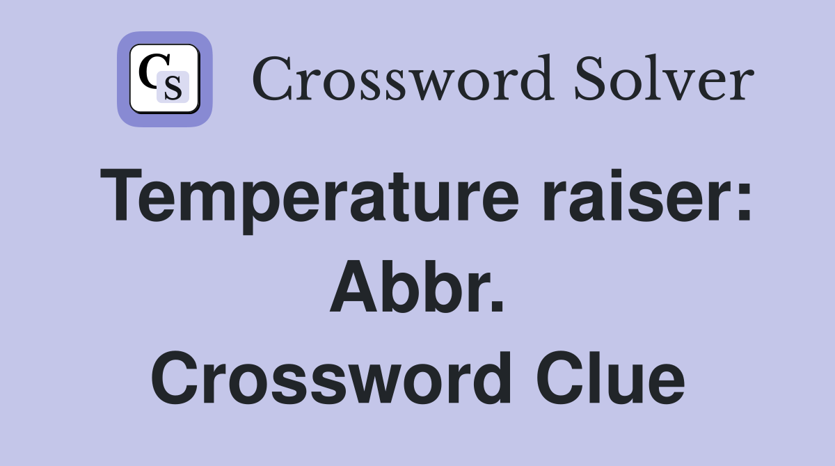 Temperature raiser: Abbr. Crossword Clue