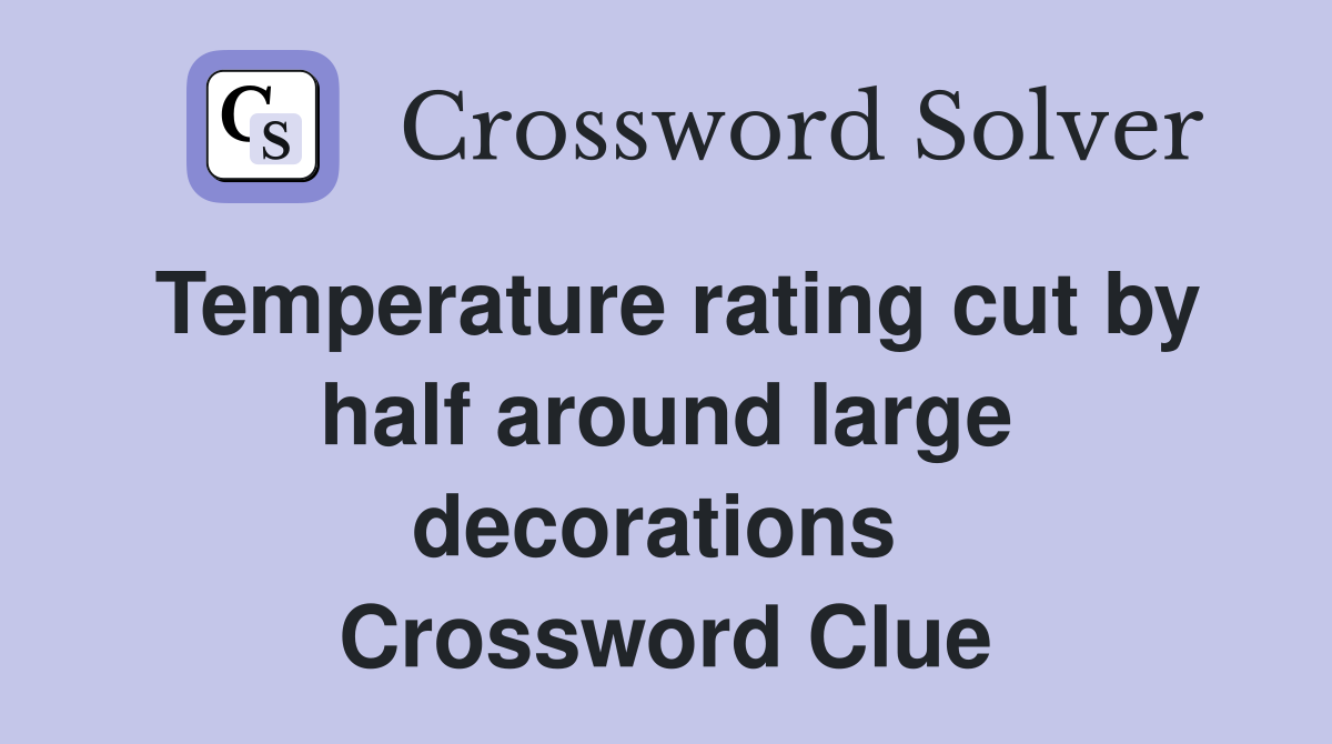 Temperature rating cut by half around large decorations  Crossword Clue