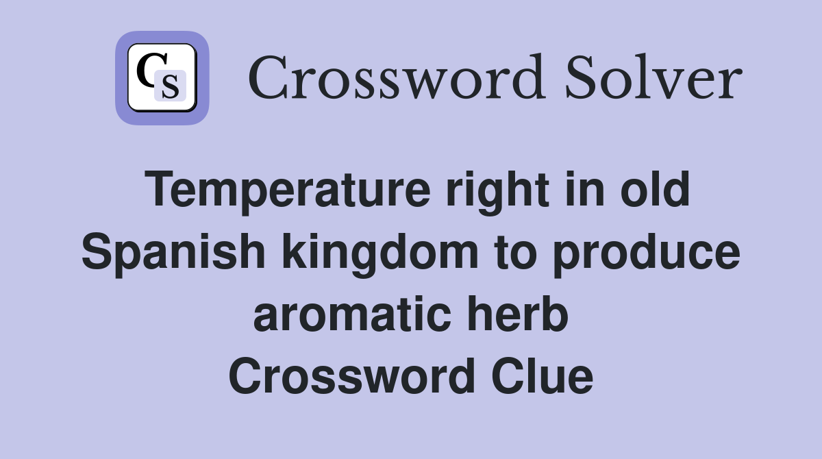 Temperature right in old Spanish kingdom to produce aromatic herb Crossword Clue