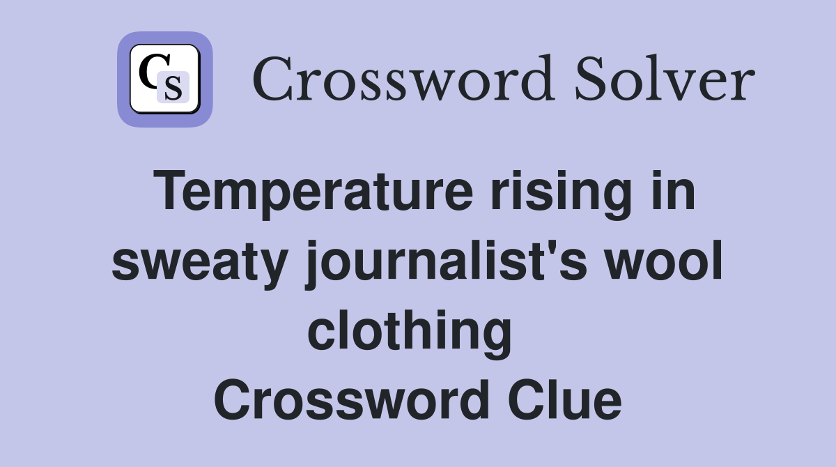 Temperature rising in sweaty journalist's wool clothing  Crossword Clue