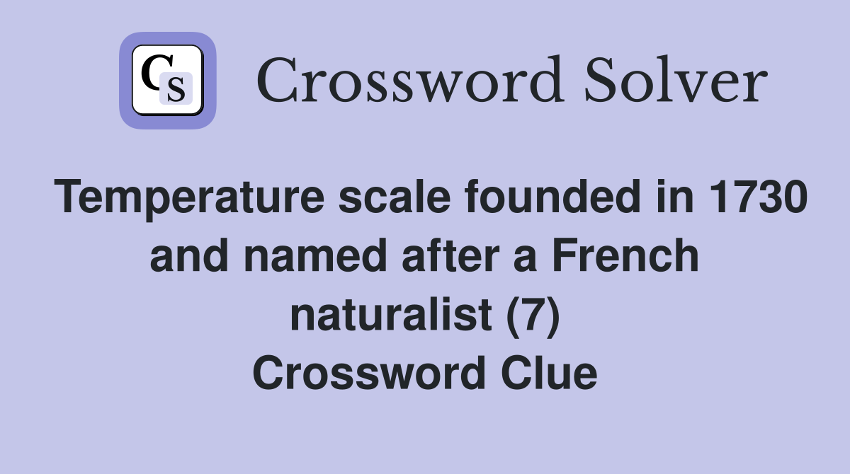 Temperature scale founded in 1730 and named after a French naturalist (7) Crossword Clue