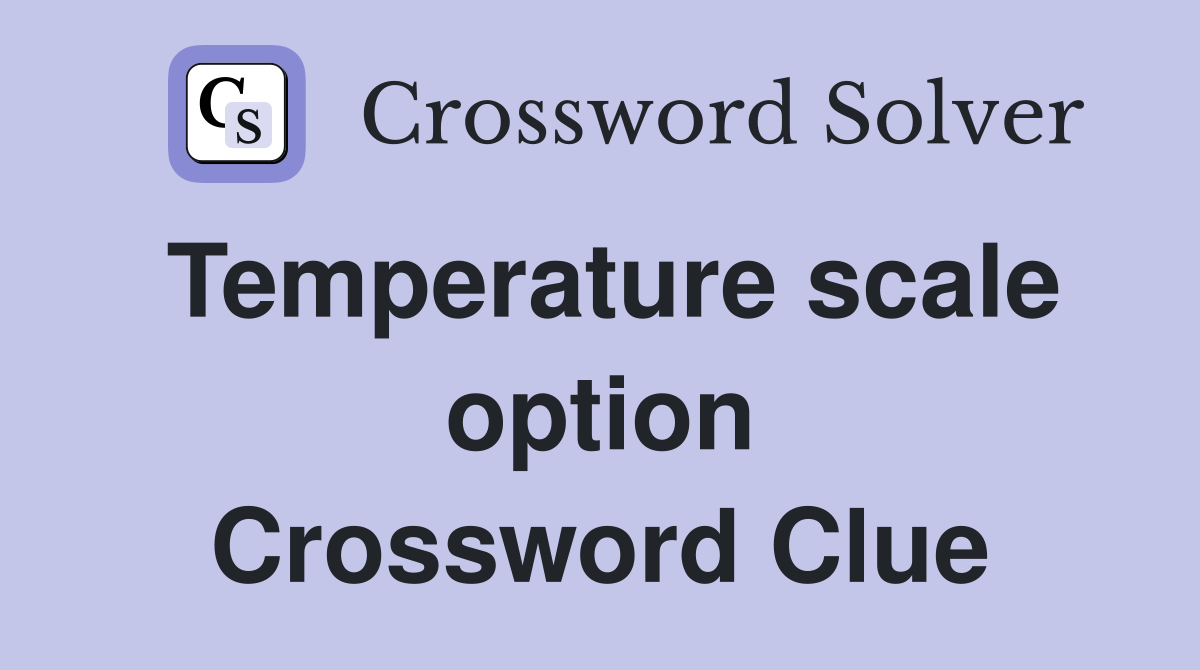 Temperature scale option Crossword Clue