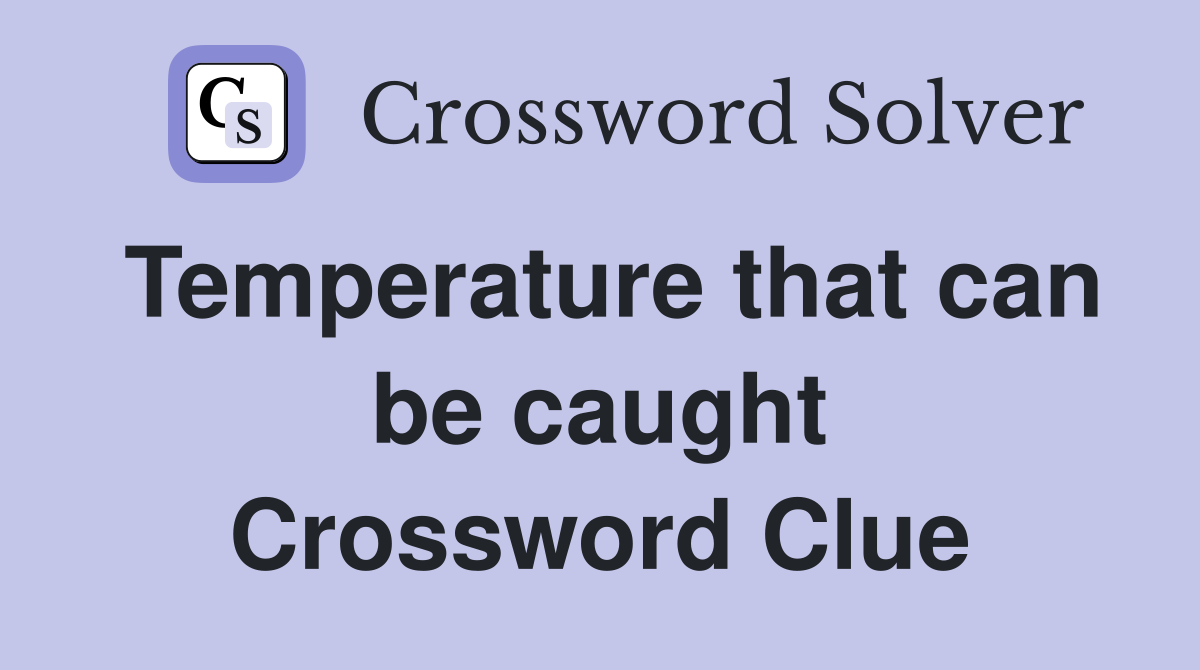 Temperature that can be caught Crossword Clue