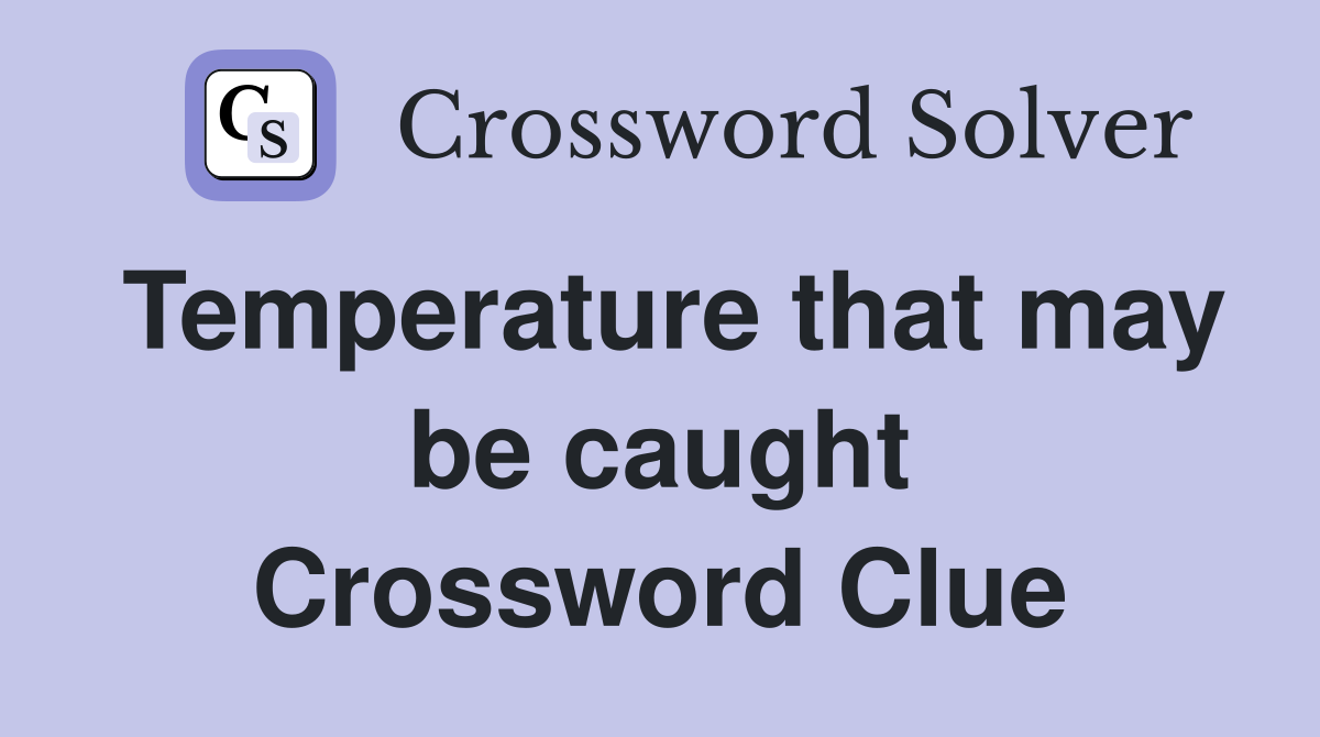 Temperature that may be caught Crossword Clue