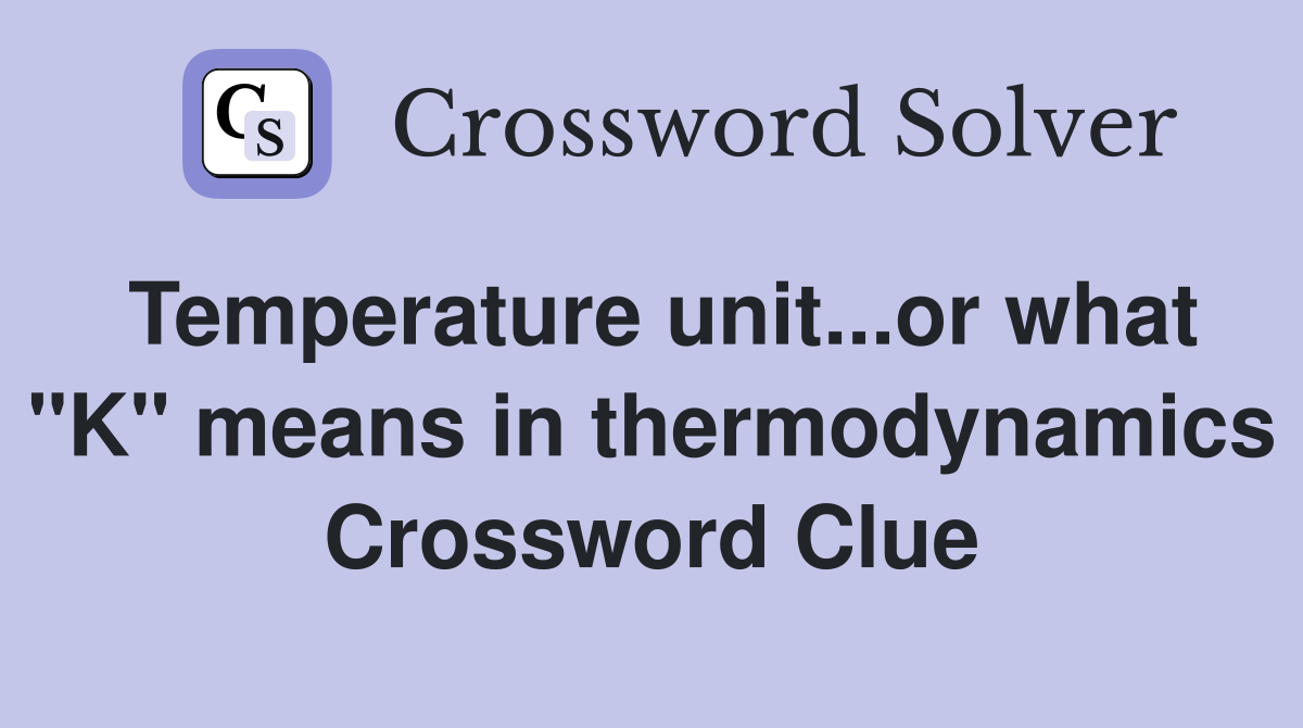 Temperature unit...or what "K" means in thermodynamics Crossword Clue