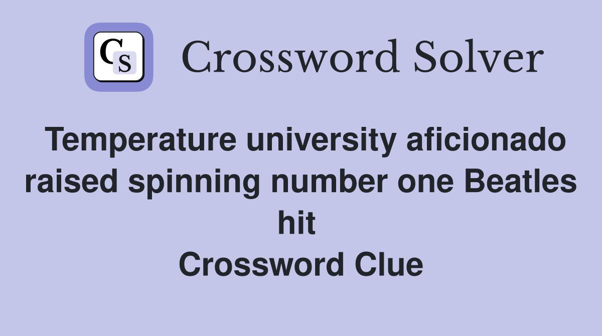 Temperature university aficionado raised spinning number one Beatles hit  Crossword Clue