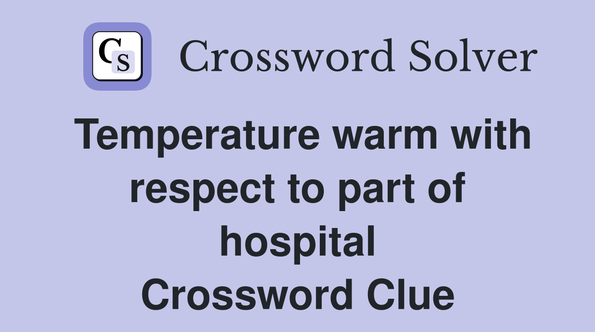Temperature warm with respect to part of hospital Crossword Clue