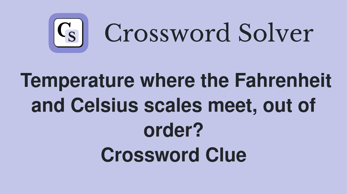 Temperature where the Fahrenheit and Celsius scales meet, out of order? Crossword Clue