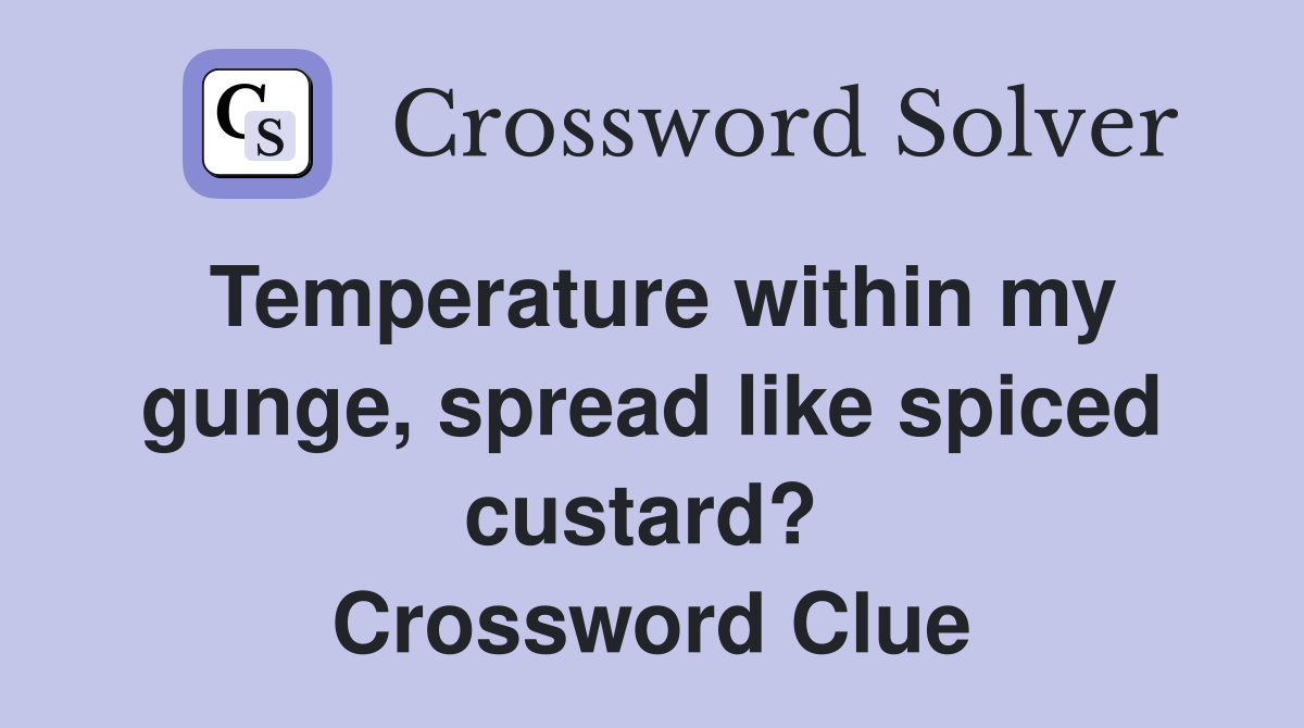 Temperature within my gunge, spread like spiced custard?  Crossword Clue