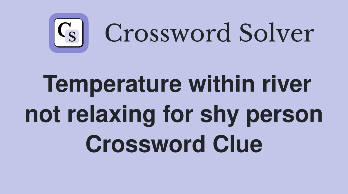 Temperature within river not relaxing for shy person Crossword Clue