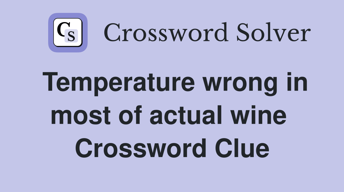 Temperature wrong in most of actual wine  Crossword Clue