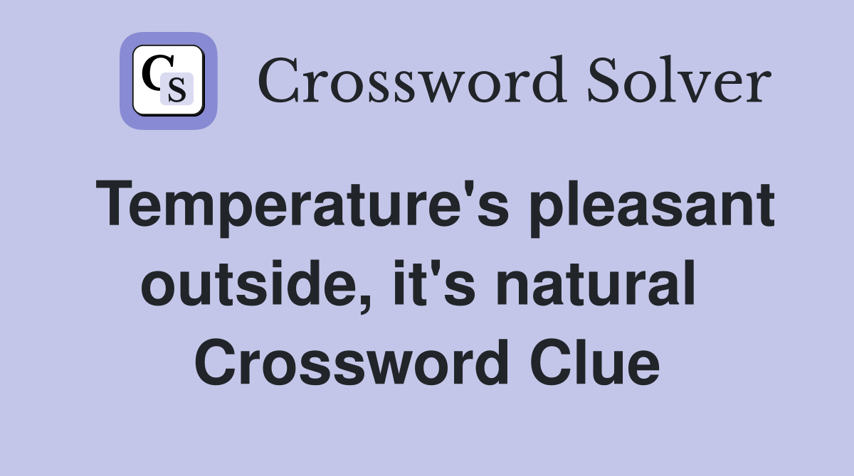 Temperature's pleasant outside, it's natural  Crossword Clue