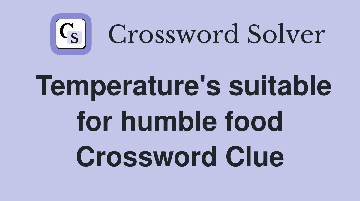 Temperature's suitable for humble food Crossword Clue