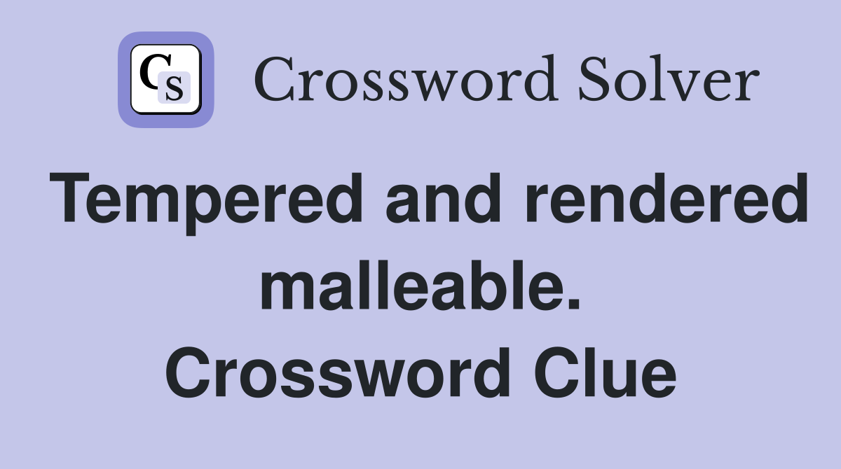 Tempered and rendered malleable. Crossword Clue