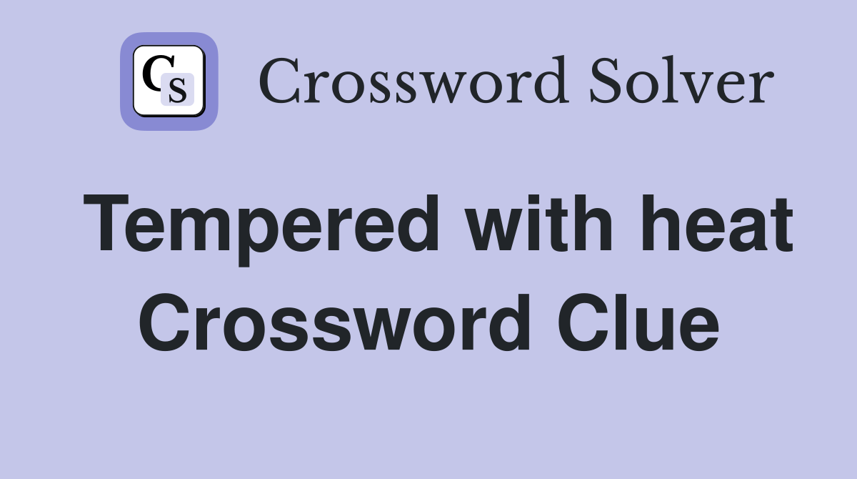 Tempered with heat Crossword Clue
