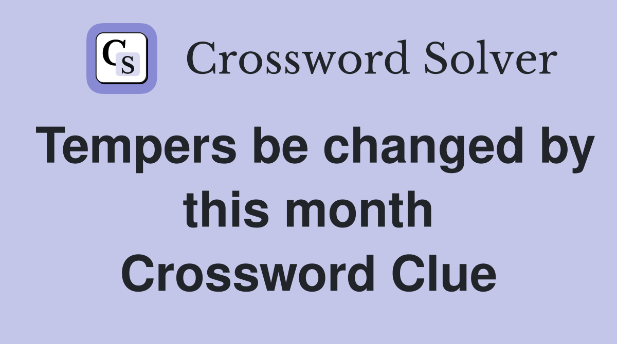 Tempers be changed by this month Crossword Clue