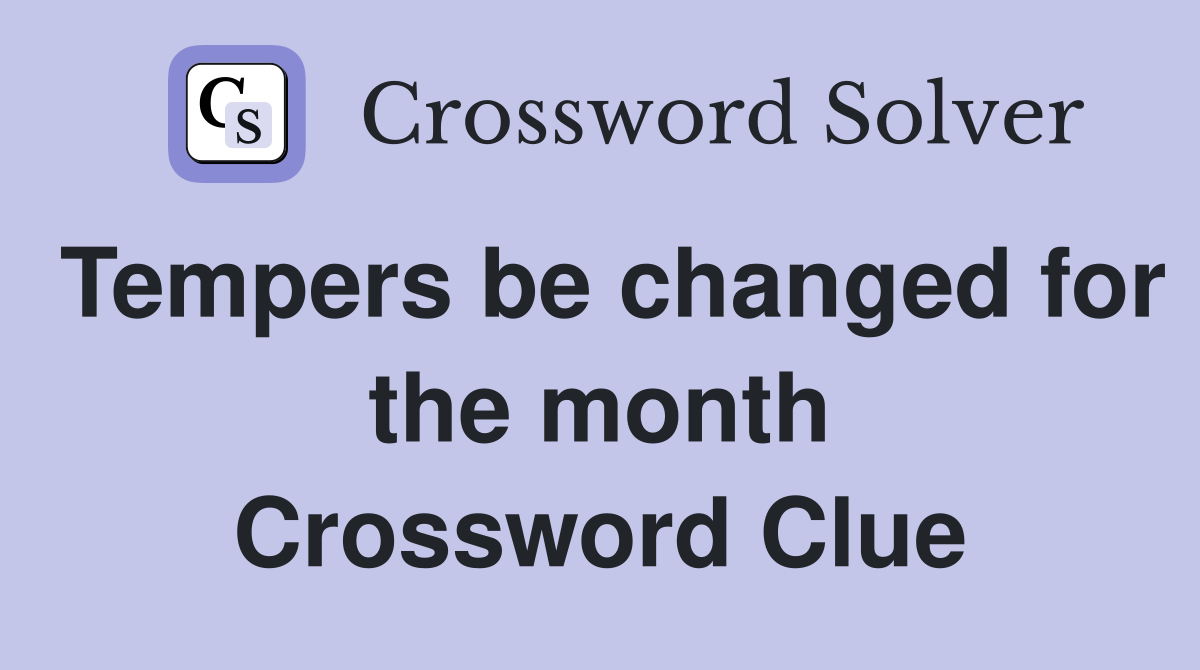 Tempers be changed for the month Crossword Clue