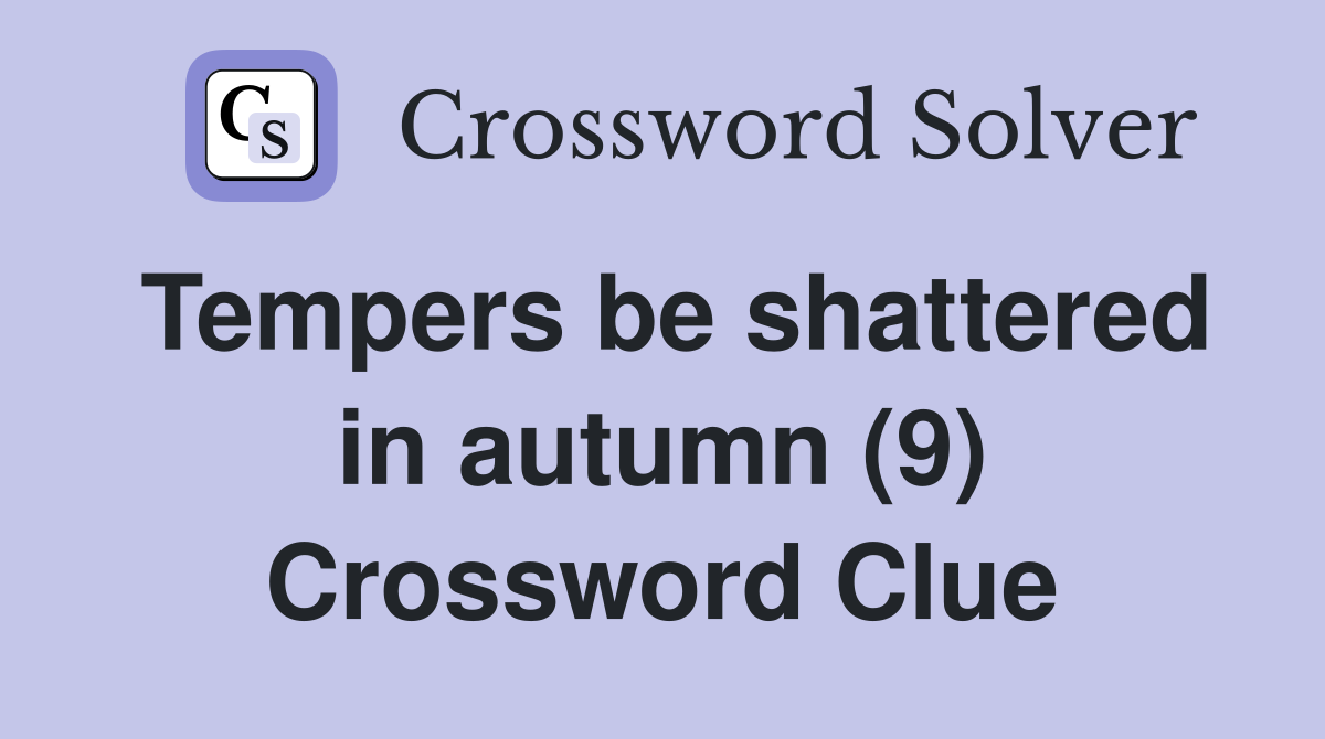 Tempers be shattered in autumn (9) Crossword Clue