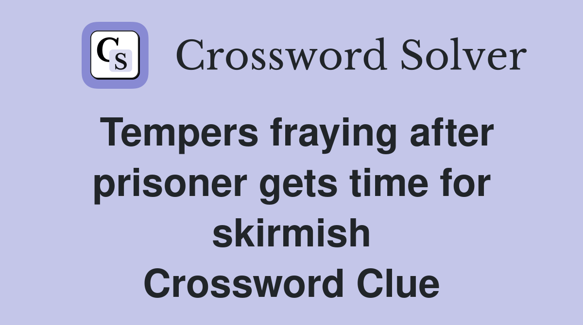 Tempers fraying after prisoner gets time for skirmish Crossword Clue