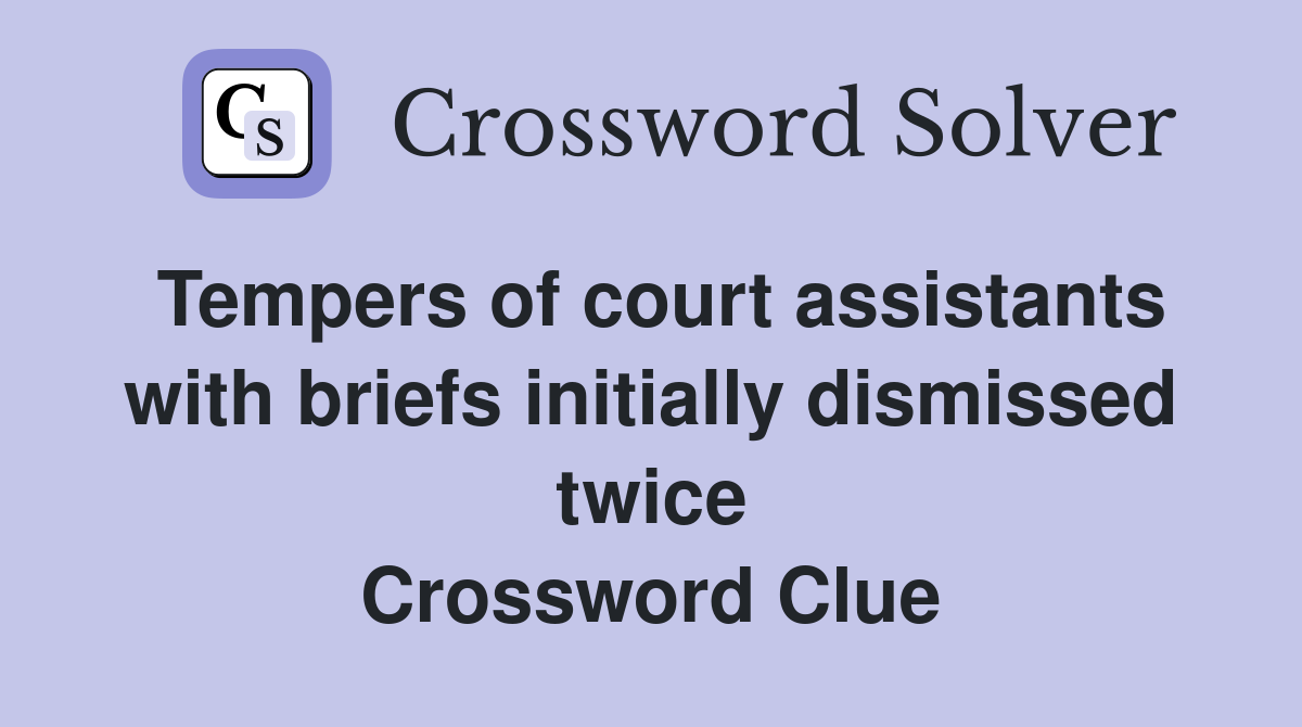 Tempers of court assistants with briefs initially dismissed twice Crossword Clue
