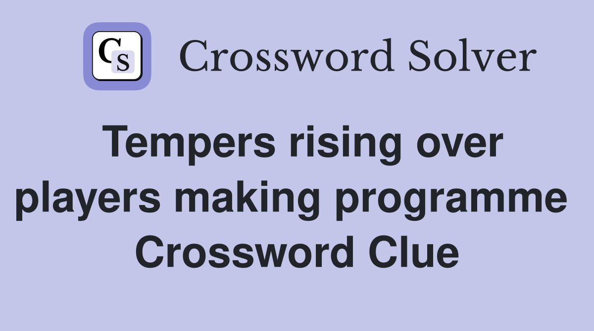Tempers rising over players making programme  Crossword Clue