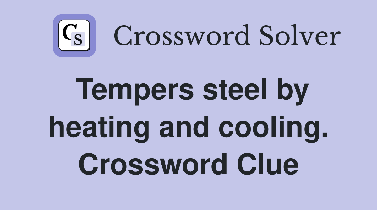Tempers steel by heating and cooling. Crossword Clue