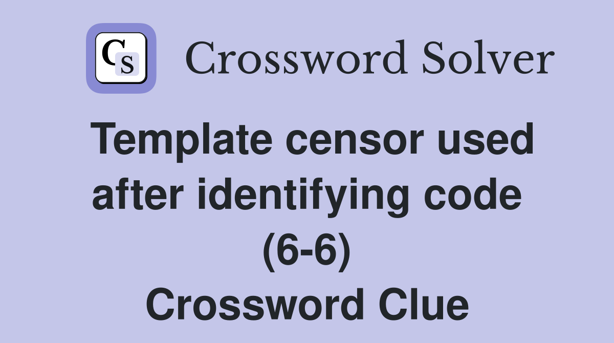 Template censor used after identifying code (6-6) Crossword Clue
