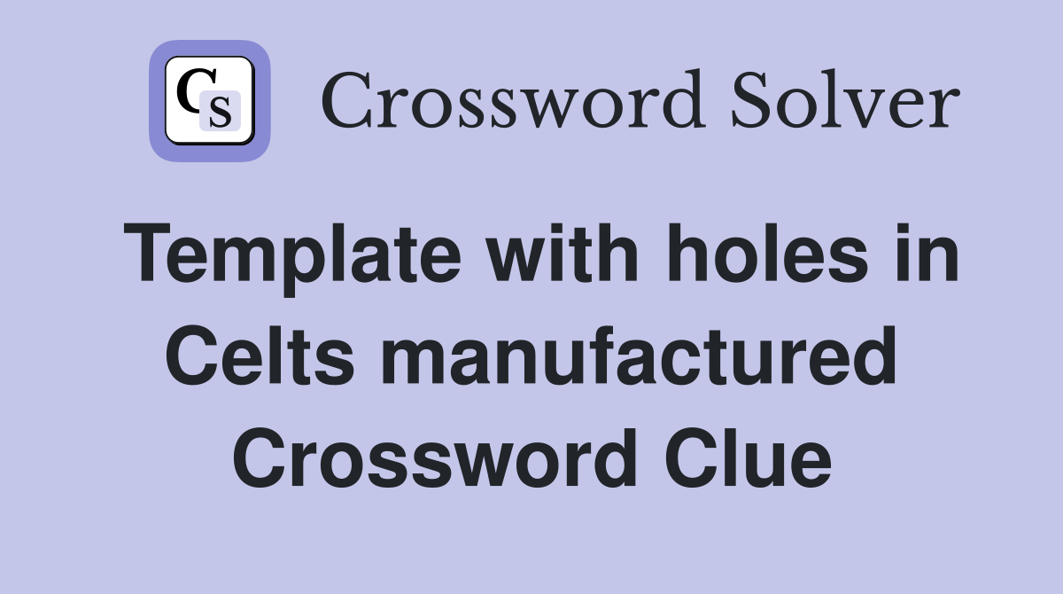 Template with holes in Celts manufactured Crossword Clue