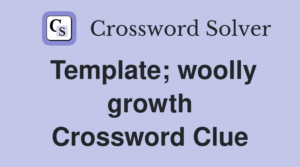 Template; woolly growth Crossword Clue