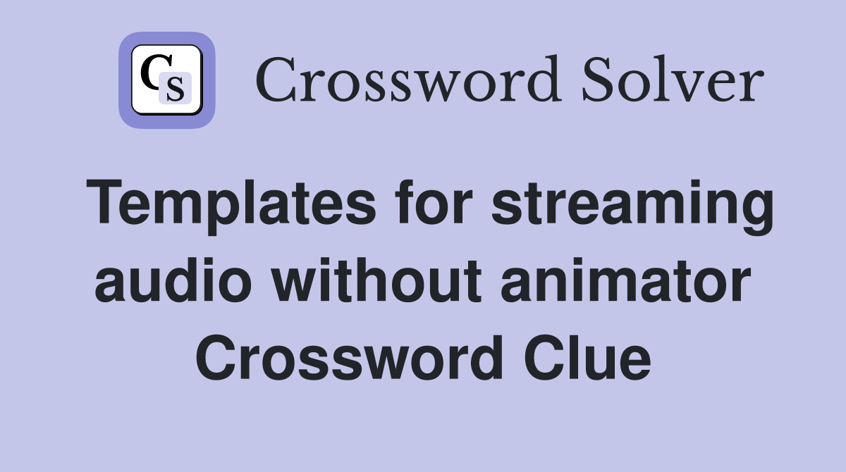 Templates for streaming audio without animator Crossword Clue