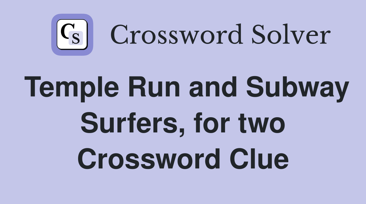 Temple Run and Subway Surfers, for two Crossword Clue