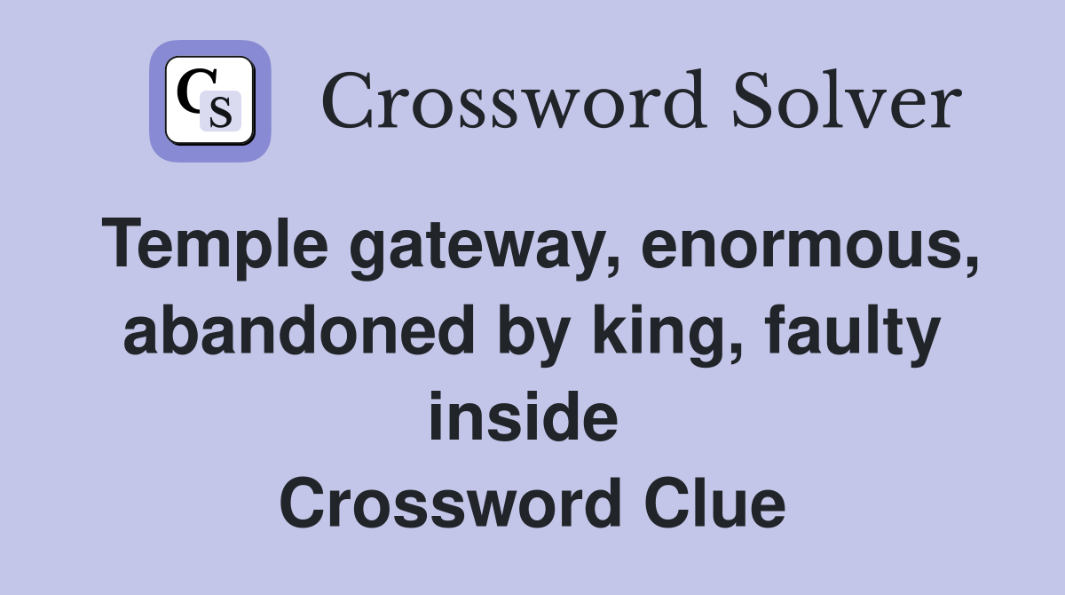 Temple gateway, enormous, abandoned by king, faulty inside  Crossword Clue