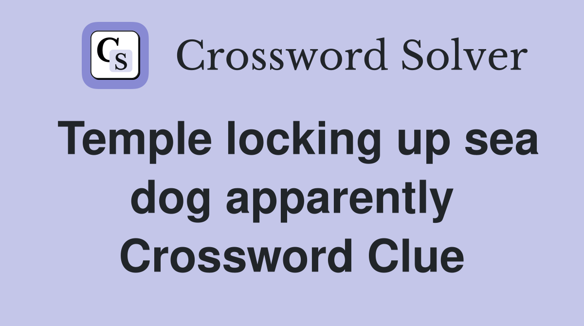 Temple locking up sea dog apparently Crossword Clue