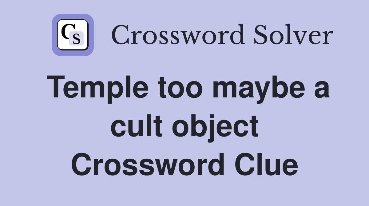 Temple too maybe a cult object Crossword Clue