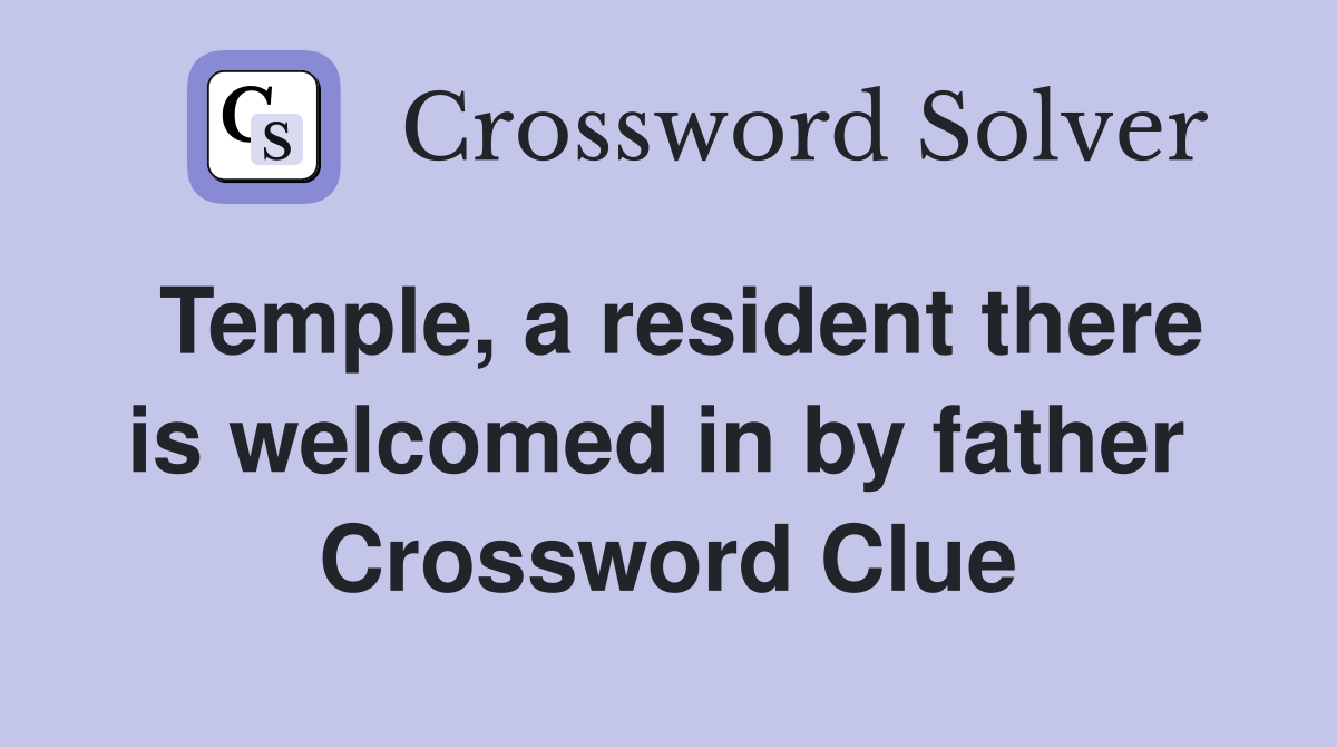 Temple, a resident there is welcomed in by father  Crossword Clue