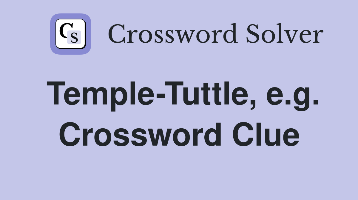 Temple-Tuttle, e.g. Crossword Clue