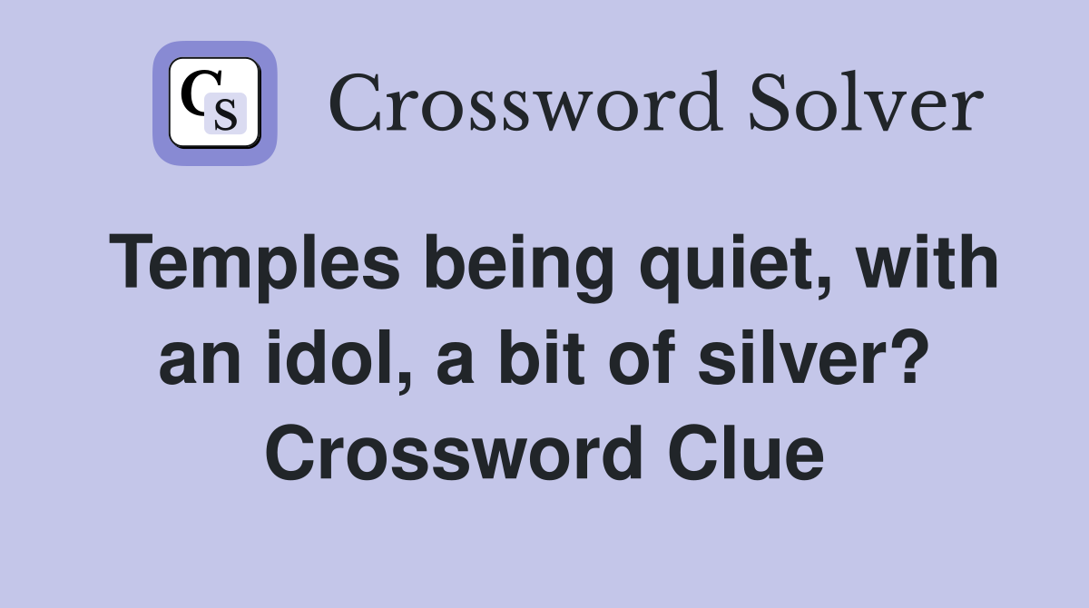Temples being quiet, with an idol, a bit of silver? Crossword Clue