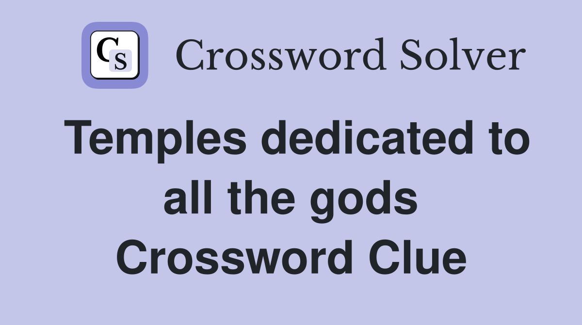 Temples dedicated to all the gods Crossword Clue