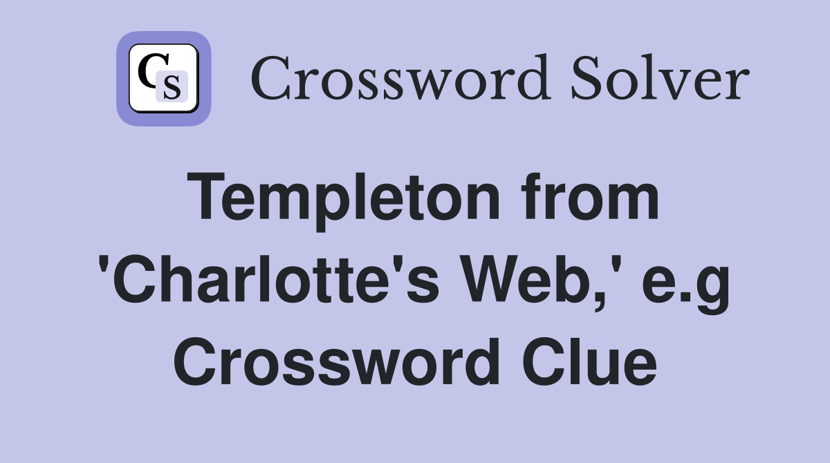 Templeton from 'Charlotte's Web,' e.g Crossword Clue