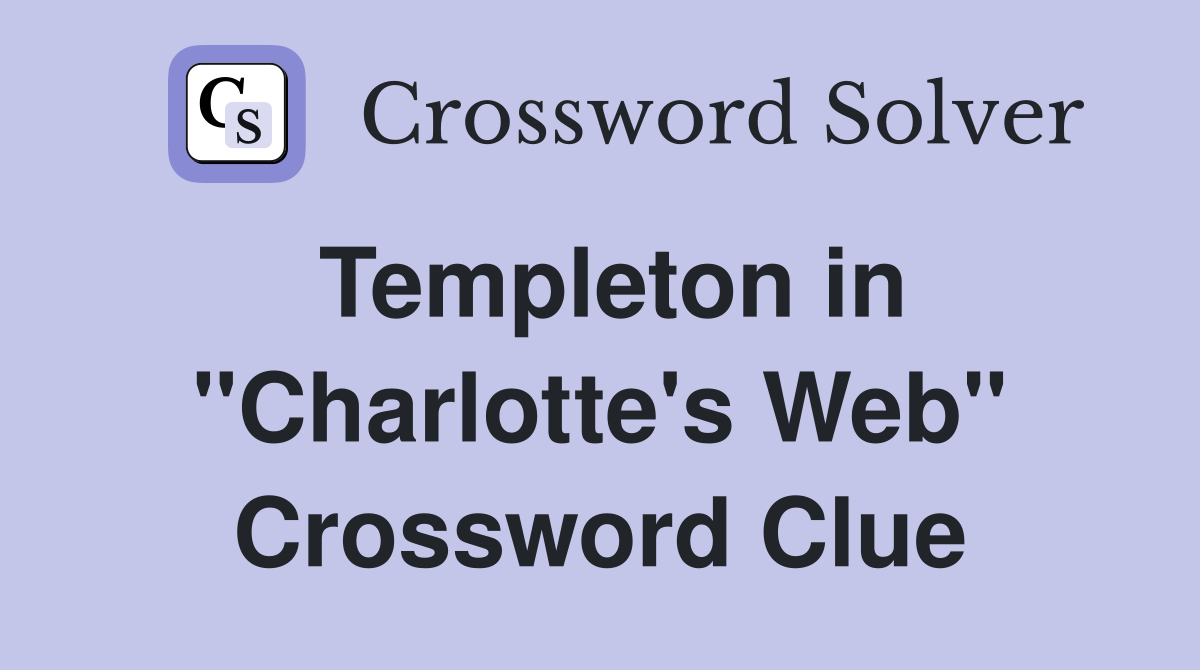 Templeton in ''Charlotte's Web'' Crossword Clue