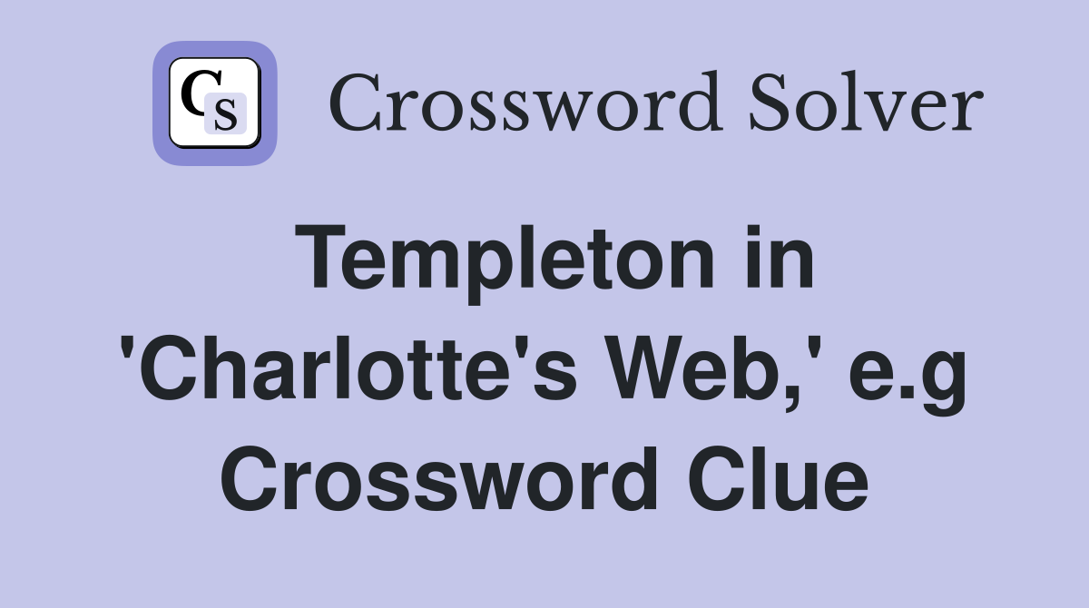 Templeton in 'Charlotte's Web,' e.g Crossword Clue