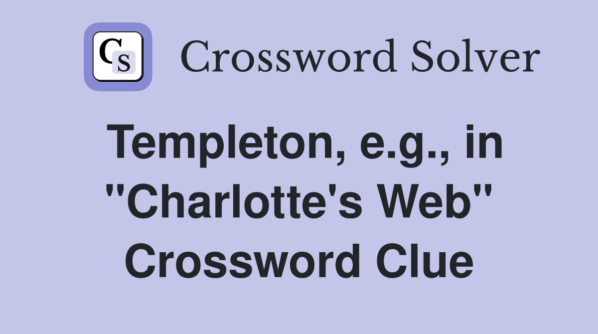 Templeton, e.g., in "Charlotte's Web" Crossword Clue