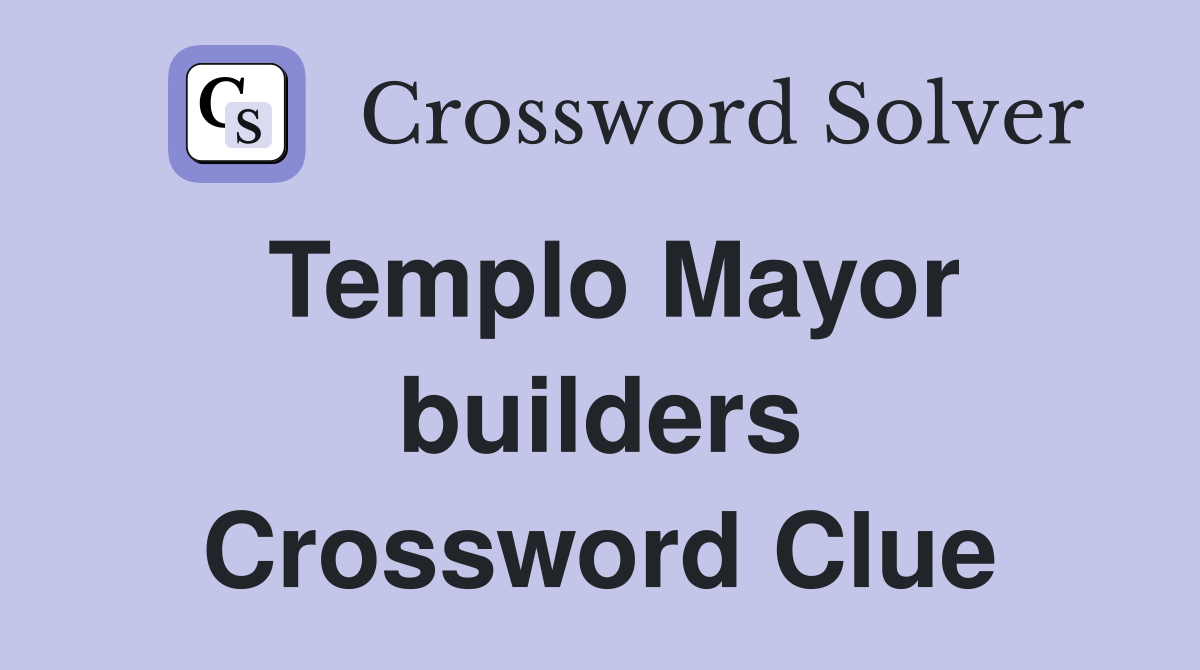 Templo Mayor builders Crossword Clue