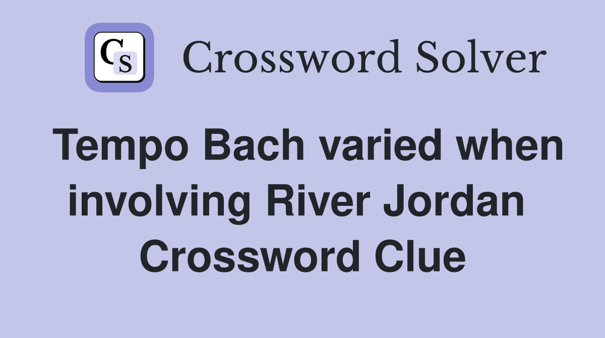 Tempo Bach varied when involving River Jordan  Crossword Clue