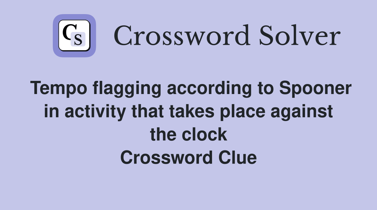 Tempo flagging according to Spooner in activity that takes place against the clock Crossword Clue
