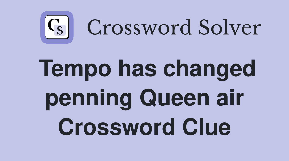 Tempo has changed penning Queen air Crossword Clue