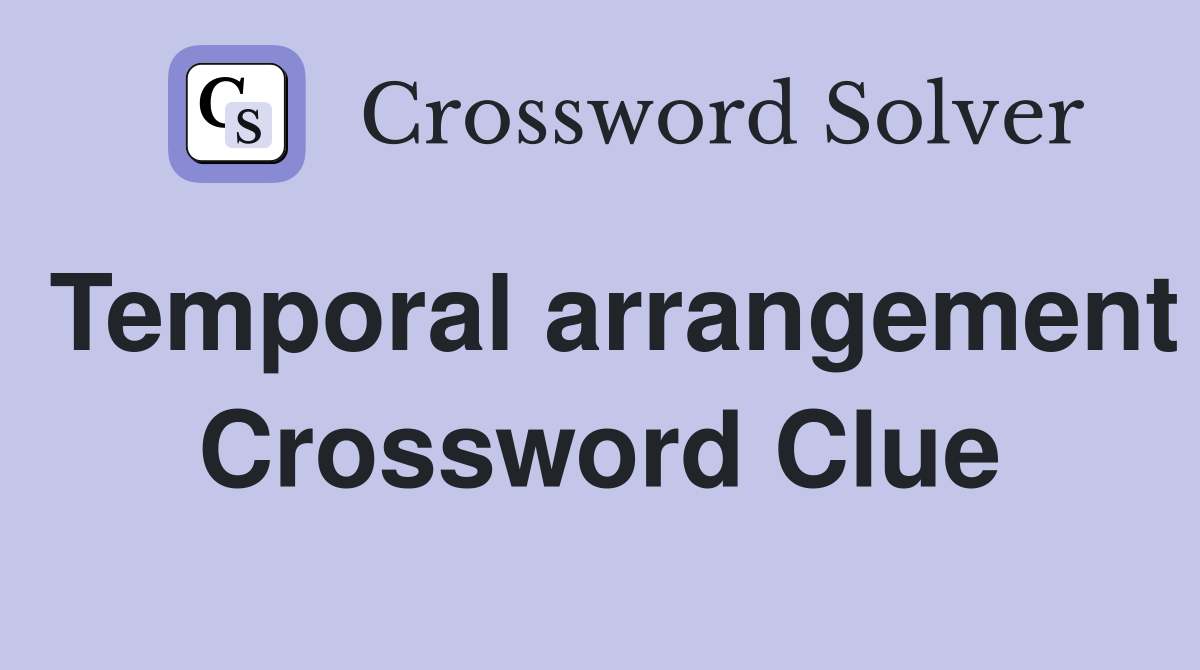 Temporal arrangement Crossword Clue