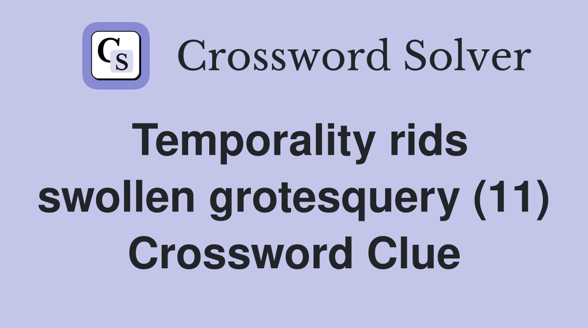 Temporality rids swollen grotesquery (11) Crossword Clue